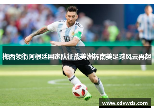 梅西领衔阿根廷国家队征战美洲杯南美足球风云再起