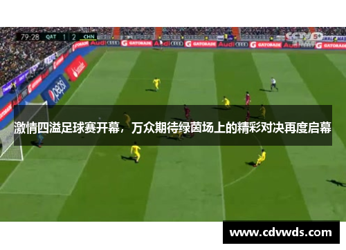 激情四溢足球赛开幕，万众期待绿茵场上的精彩对决再度启幕