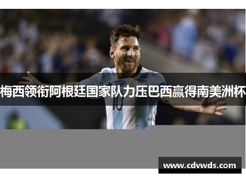 梅西领衔阿根廷国家队力压巴西赢得南美洲杯