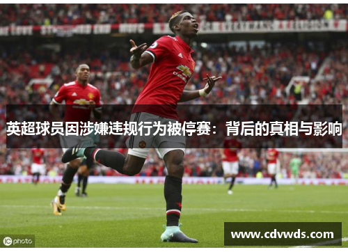 英超球员因涉嫌违规行为被停赛：背后的真相与影响
