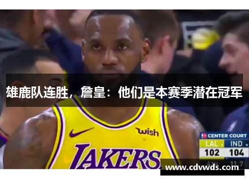 雄鹿队连胜，詹皇：他们是本赛季潜在冠军