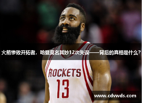 火箭惨败开拓者，哈登莫名其妙12次失误——背后的真相是什么？