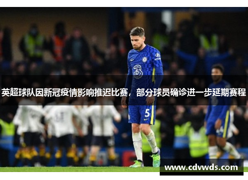 英超球队因新冠疫情影响推迟比赛，部分球员确诊进一步延期赛程