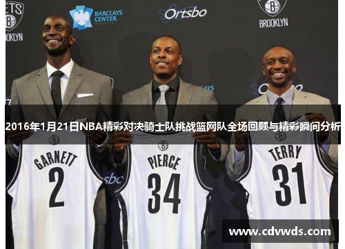 2016年1月21日NBA精彩对决骑士队挑战篮网队全场回顾与精彩瞬间分析