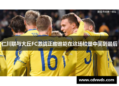 仁川联与大丘FC激战正酣谁能在这场较量中笑到最后