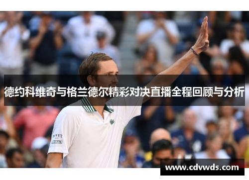 德约科维奇与格兰德尔精彩对决直播全程回顾与分析