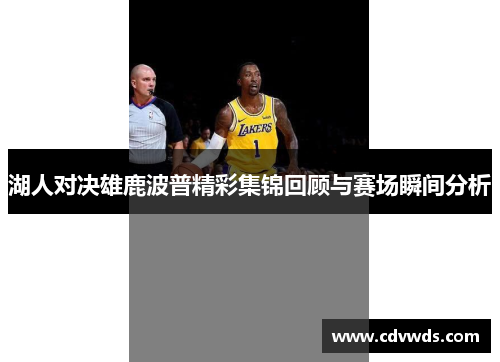 湖人对决雄鹿波普精彩集锦回顾与赛场瞬间分析