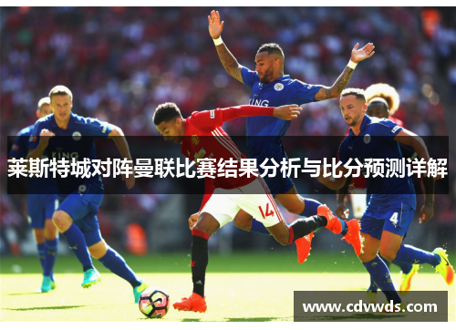 莱斯特城对阵曼联比赛结果分析与比分预测详解