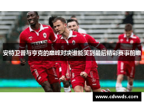 安特卫普与亨克的巅峰对决谁能笑到最后精彩赛事前瞻