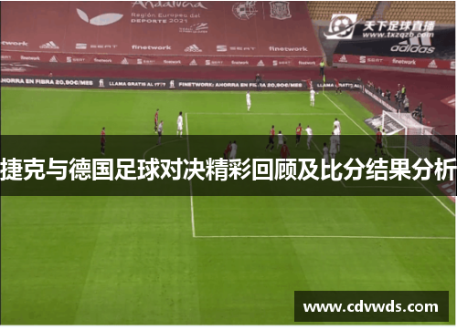 捷克与德国足球对决精彩回顾及比分结果分析