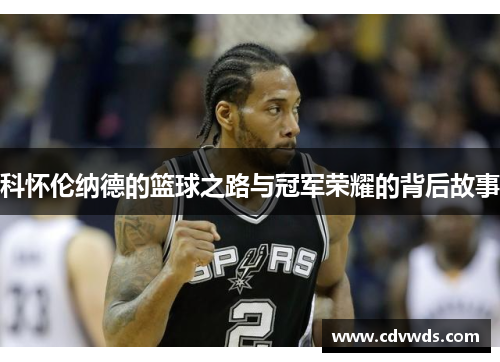 科怀伦纳德的篮球之路与冠军荣耀的背后故事