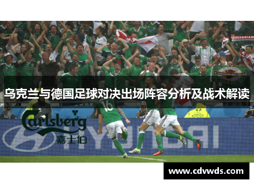 乌克兰与德国足球对决出场阵容分析及战术解读