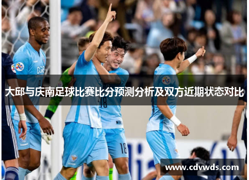 大邱与庆南足球比赛比分预测分析及双方近期状态对比